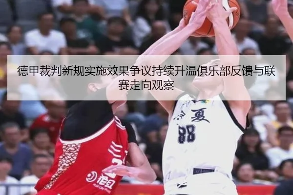 德甲裁判新规实施效果争议持续升温俱乐部反馈与联赛走向观察