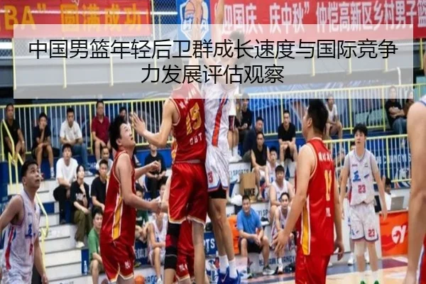 中国男篮年轻后卫群成长速度与国际竞争力发展评估观察