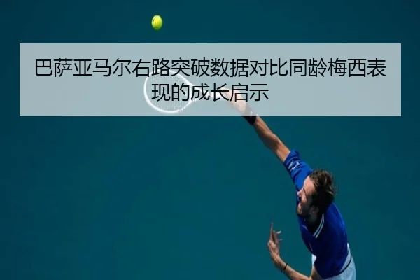 巴萨亚马尔右路突破数据对比同龄梅西表现的成长启示