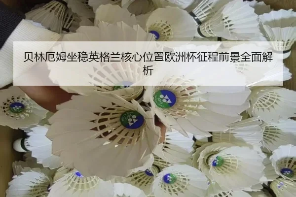 贝林厄姆坐稳英格兰核心位置欧洲杯征程前景全面解析