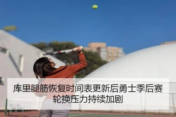 库里腿筋恢复时间表更新后勇士季后赛轮换压力持续加剧
