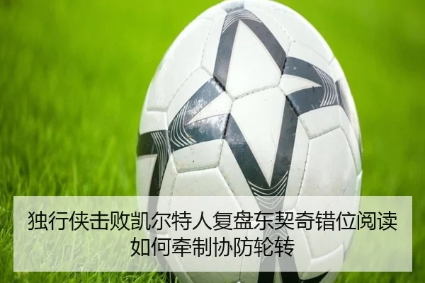 独行侠击败凯尔特人复盘东契奇错位阅读如何牵制协防轮转