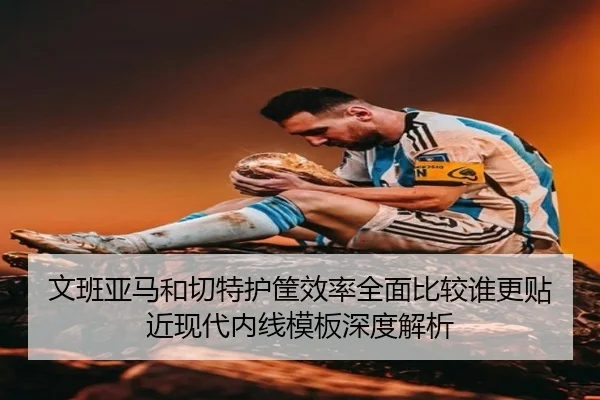 文班亚马和切特护筐效率全面比较谁更贴近现代内线模板深度解析