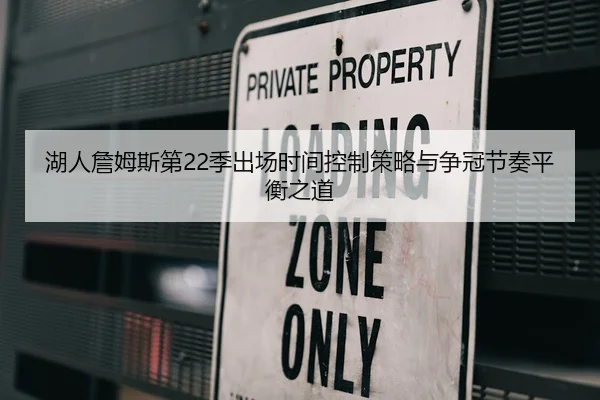 湖人詹姆斯第22季出场时间控制策略与争冠节奏平衡之道