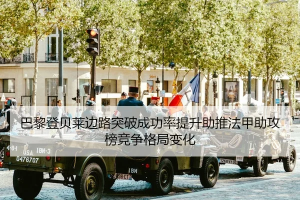 巴黎登贝莱边路突破成功率提升助推法甲助攻榜竞争格局变化