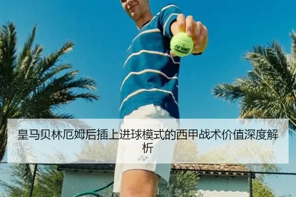 皇马贝林厄姆后插上进球模式的西甲战术价值深度解析