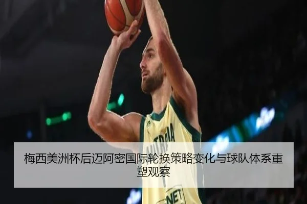 梅西美洲杯后迈阿密国际轮换策略变化与球队体系重塑观察