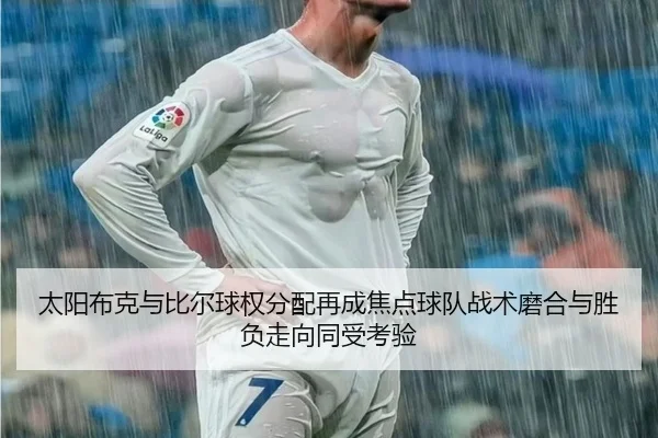 太阳布克与比尔球权分配再成焦点球队战术磨合与胜负走向同受考验