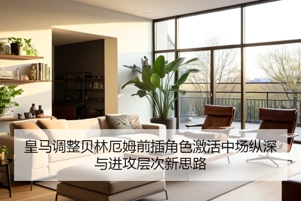 皇马调整贝林厄姆前插角色激活中场纵深与进攻层次新思路