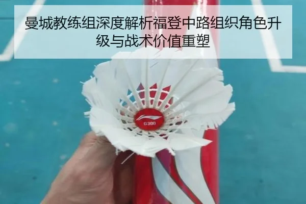 曼城教练组深度解析福登中路组织角色升级与战术价值重塑
