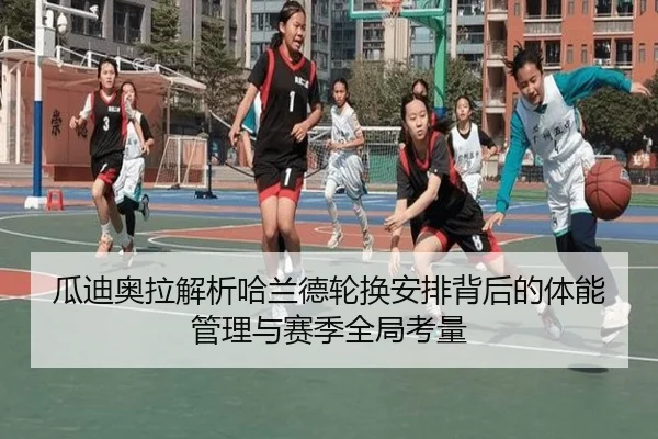 瓜迪奥拉解析哈兰德轮换安排背后的体能管理与赛季全局考量