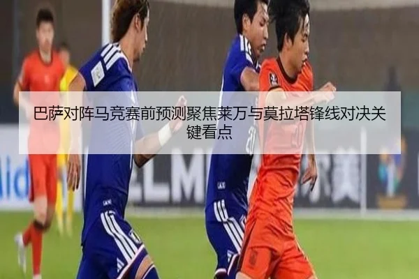 巴萨对阵马竞赛前预测聚焦莱万与莫拉塔锋线对决关键看点