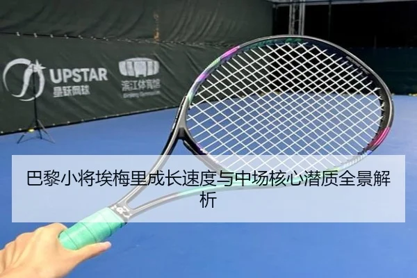 巴黎小将埃梅里成长速度与中场核心潜质全景解析