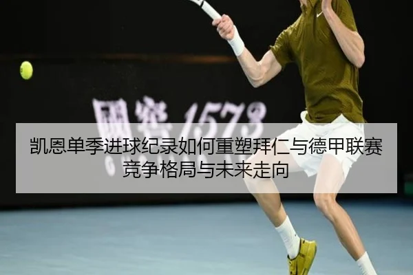 凯恩单季进球纪录如何重塑拜仁与德甲联赛竞争格局与未来走向