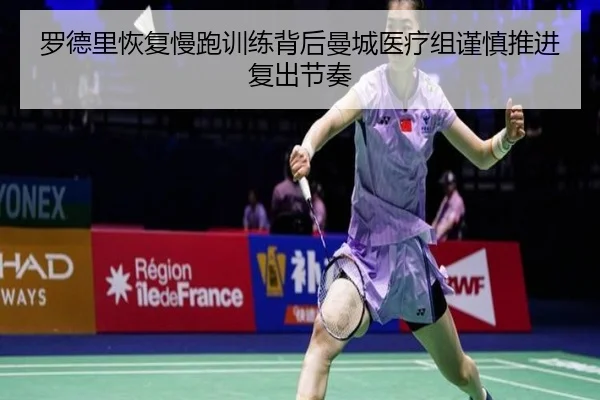 罗德里恢复慢跑训练背后曼城医疗组谨慎推进复出节奏